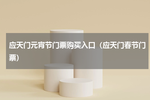 应天门元宵节门票购买入口（应天门春节门票）