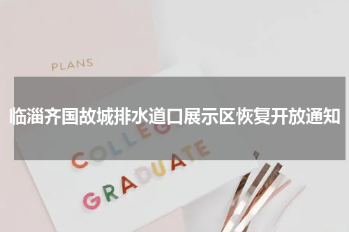 临淄齐国故城排水道口展示区恢复开放通知