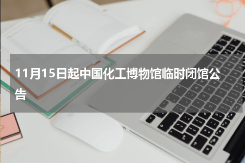 11月15日起中国化工博物馆临时闭馆公告