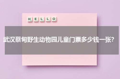 武汉蔡甸野生动物园儿童门票多少钱一张？