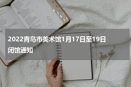 2022青岛市美术馆1月17日至19日闭馆通知