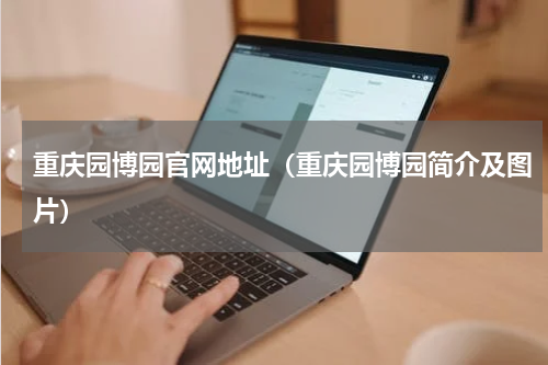 重庆园博园官网地址（重庆园博园简介及图片）