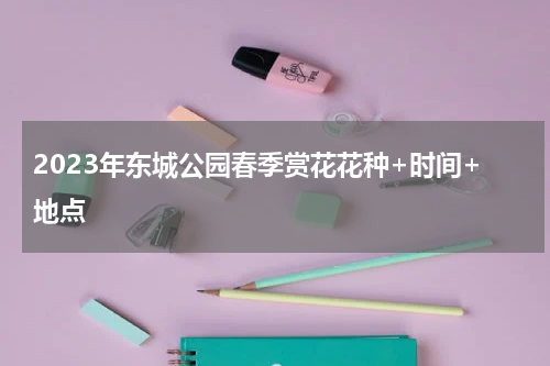 2023年东城公园春季赏花花种+时间+地点