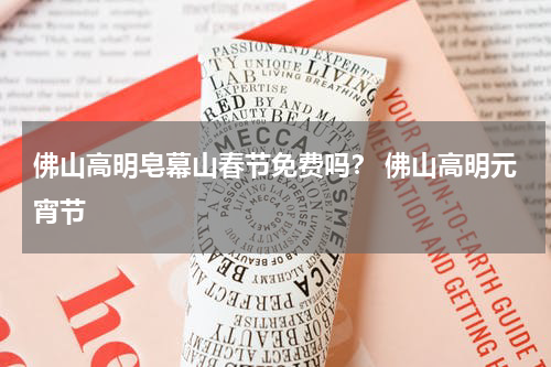 佛山高明皂幕山春节免费吗？ 佛山高明元宵节