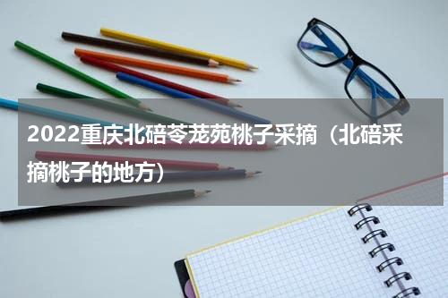 2022重庆北碚苓茏苑桃子采摘（北碚采摘桃子的地方）