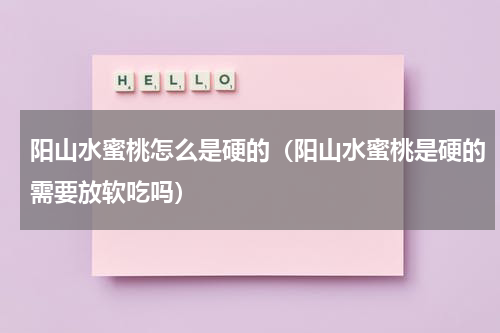 阳山水蜜桃怎么是硬的（阳山水蜜桃是硬的需要放软吃吗）