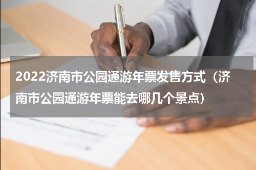 2022济南市公园通游年票发售方式（济南市公园通游年票能去哪几个景点）