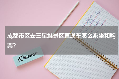 成都市区去三星堆景区直通车怎么乘坐和购票？