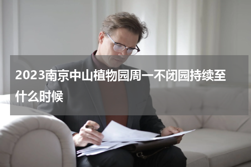 2023南京中山植物园周一不闭园持续至什么时候