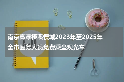 南京高淳桠溪慢城2023年至2025年全市医务人员免费乘坐观光车