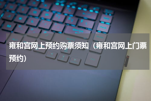 雍和宫网上预约购票须知（雍和宫网上门票预约）