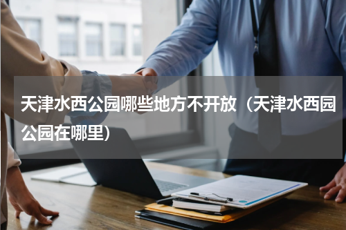 天津水西公园哪些地方不开放（天津水西园公园在哪里）