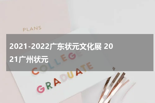 2021-2022广东状元文化展 2021广州状元