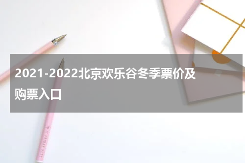 2021-2022北京欢乐谷冬季票价及购票入口