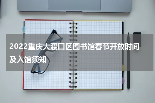 2022重庆大渡口区图书馆春节开放时间及入馆须知