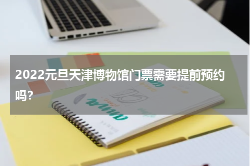 2022元旦天津博物馆门票需要提前预约吗？