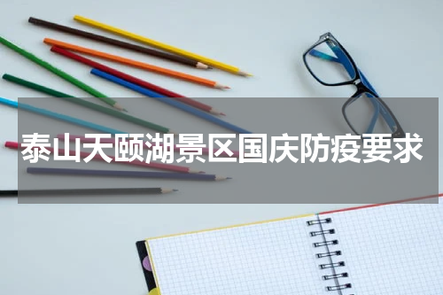 泰山天颐湖景区国庆防疫要求