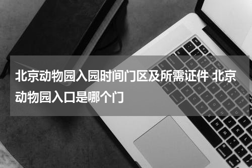 北京动物园入园时间门区及所需证件 北京动物园入口是哪个门
