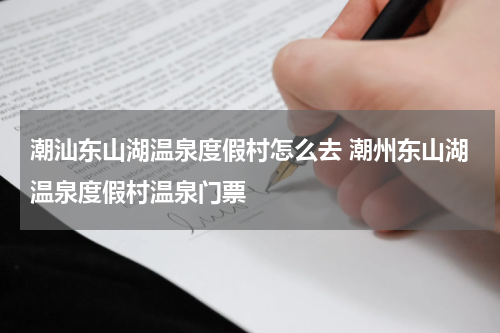 潮汕东山湖温泉度假村怎么去 潮州东山湖温泉度假村温泉门票