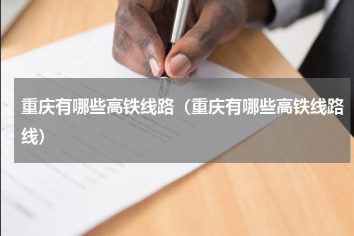 重庆有哪些高铁线路（重庆有哪些高铁线路线）