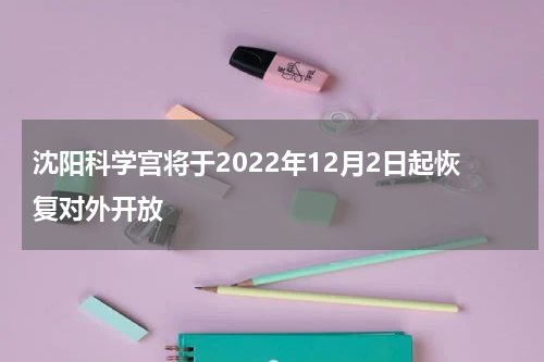 沈阳科学宫将于2022年12月2日起恢复对外开放