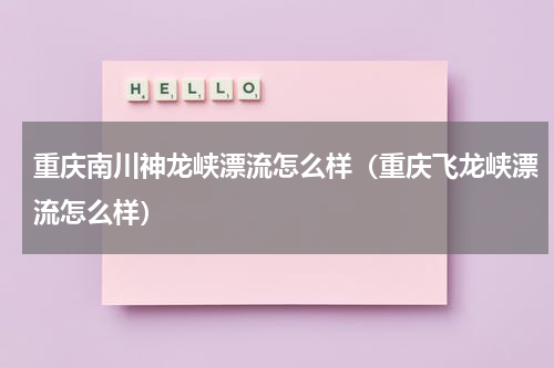 重庆南川神龙峡漂流怎么样（重庆飞龙峡漂流怎么样）