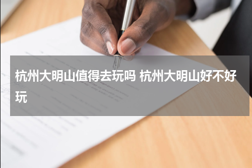 杭州大明山值得去玩吗 杭州大明山好不好玩
