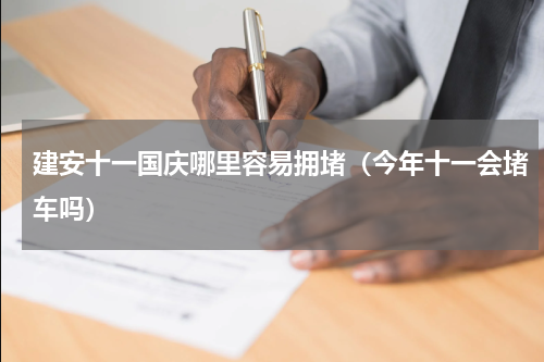 建安十一国庆哪里容易拥堵（今年十一会堵车吗）