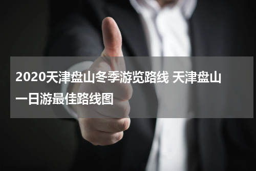 2020天津盘山冬季游览路线 天津盘山一日游最佳路线图