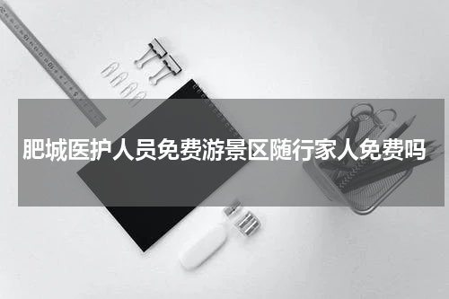 肥城医护人员免费游景区随行家人免费吗