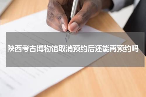 陕西考古博物馆取消预约后还能再预约吗