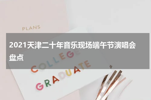 2021天津二十年音乐现场端午节演唱会盘点