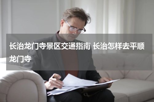 长治龙门寺景区交通指南 长治怎样去平顺龙门寺