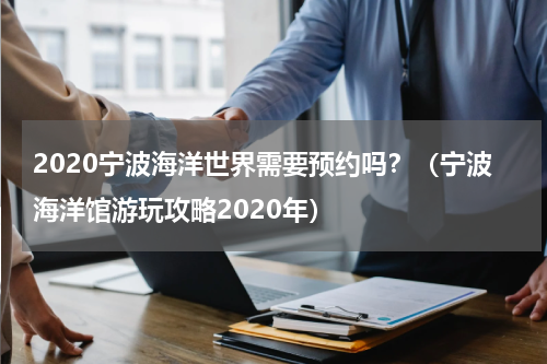 2020宁波海洋世界需要预约吗？（宁波海洋馆游玩攻略2020年）