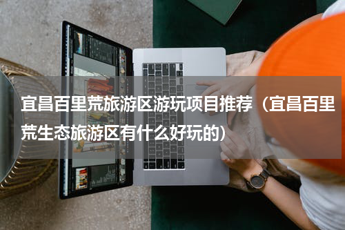 宜昌百里荒旅游区游玩项目推荐（宜昌百里荒生态旅游区有什么好玩的）