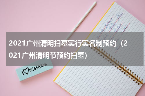 2021广州清明扫墓实行实名制预约（2021广州清明节预约扫墓）