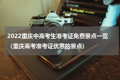 2022重庆中高考生准考证免费景点一览（重庆高考准考证优惠的景点）