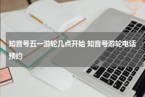知音号五一游轮几点开始 知音号游轮电话预约