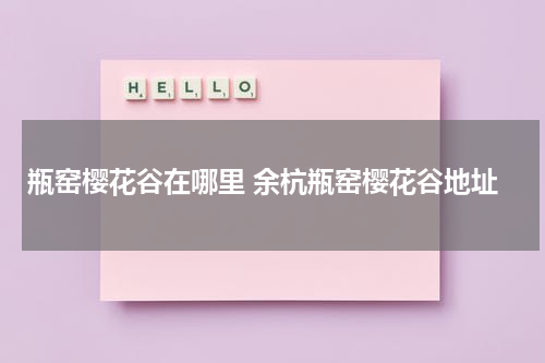 瓶窑樱花谷在哪里 余杭瓶窑樱花谷地址