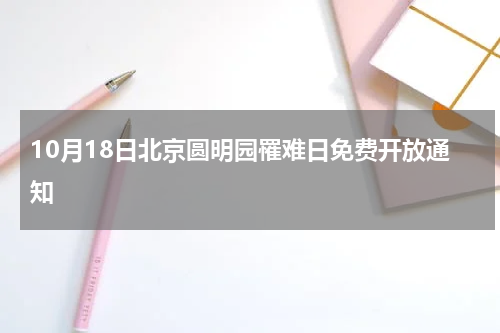 10月18日北京圆明园罹难日免费开放通知