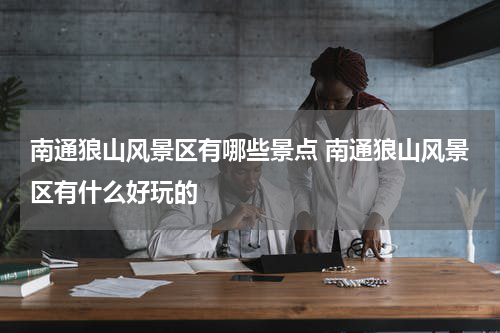 南通狼山风景区有哪些景点 南通狼山风景区有什么好玩的