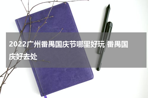 2022广州番禺国庆节哪里好玩 番禺国庆好去处