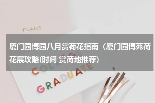 厦门园博园八月赏荷花指南（厦门园博苑荷花展攻略(时间 赏荷地推荐）