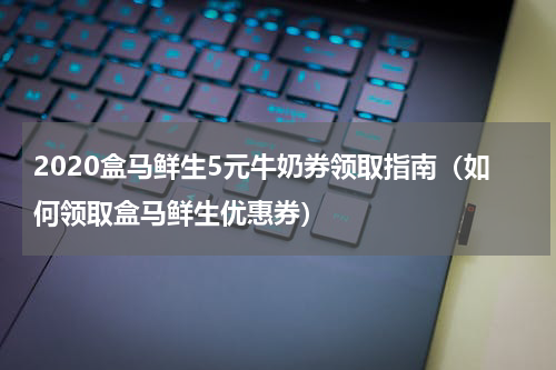 2020盒马鲜生5元牛奶券领取指南（如何领取盒马鲜生优惠券）