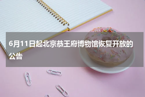 6月11日起北京恭王府博物馆恢复开放的公告