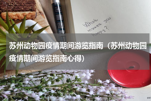 苏州动物园疫情期间游览指南（苏州动物园疫情期间游览指南心得）