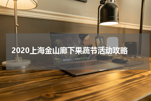 2020上海金山廊下果蔬节活动攻略