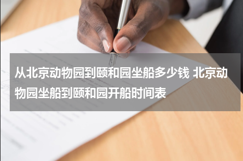 从北京动物园到颐和园坐船多少钱 北京动物园坐船到颐和园开船时间表
