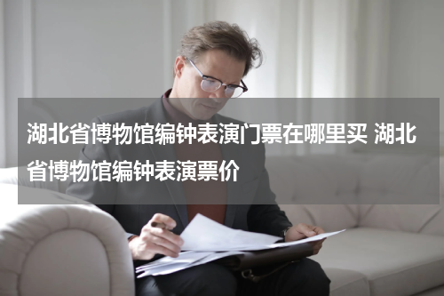 湖北省博物馆编钟表演门票在哪里买 湖北省博物馆编钟表演票价