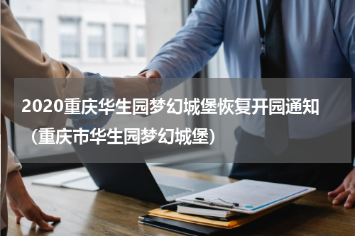 2020重庆华生园梦幻城堡恢复开园通知（重庆市华生园梦幻城堡）